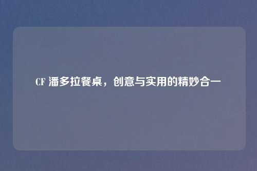 CF 潘多拉餐桌，创意与实用的精妙合一