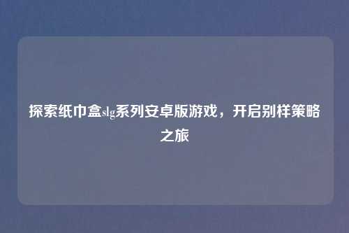 探索纸巾盒slg系列安卓版游戏，开启别样策略之旅