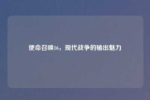 使命召唤16，现代战争的输出魅力
