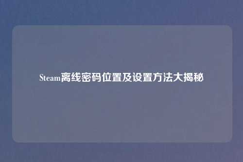 Steam离线密码位置及设置方法大揭秘