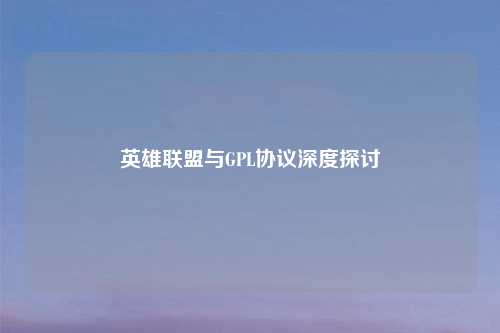 英雄联盟与GPL协议深度探讨