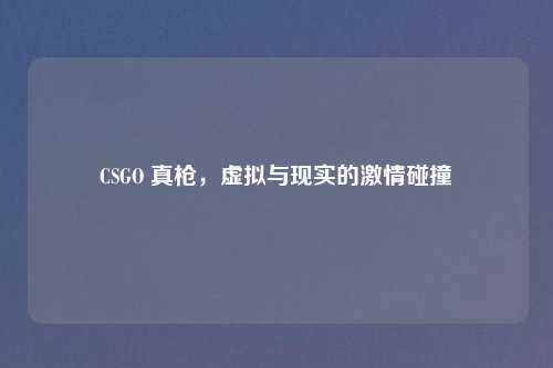 CSGO 真枪，虚拟与现实的激情碰撞