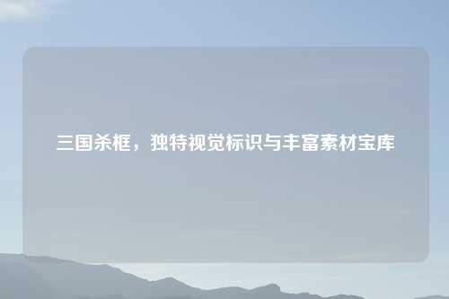三国杀框，独特视觉标识与丰富素材宝库
