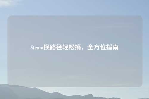 Steam换路径轻松搞，全方位指南