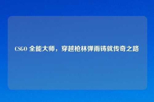 CSGO 全能大师，穿越枪林弹雨铸就传奇之路