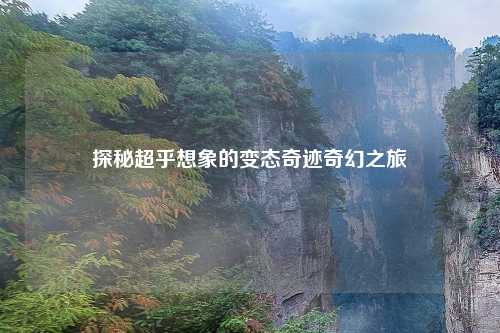 探秘超乎想象的变态奇迹奇幻之旅