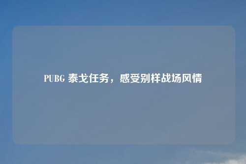 PUBG 泰戈任务，感受别样战场风情