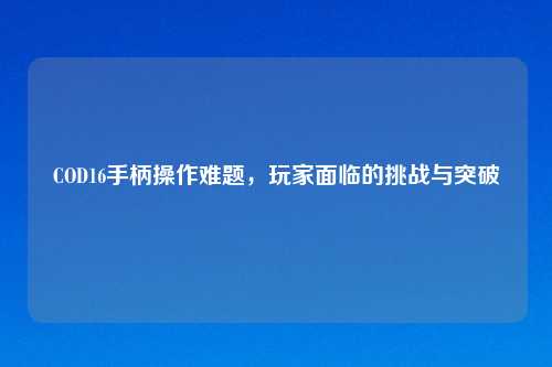 COD16手柄操作难题，玩家面临的挑战与突破