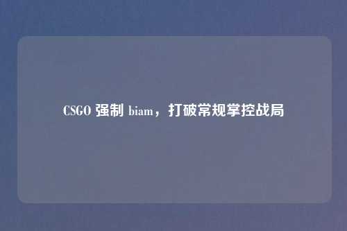 CSGO 强制 biam，打破常规掌控战局