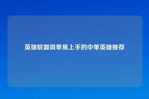 英雄联盟简单易上手的中单英雄推荐