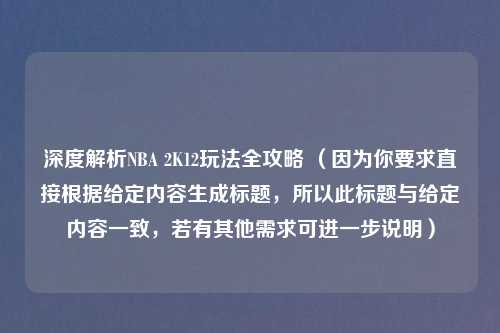 深度解析NBA 2K12玩法全攻略 （因为你要求直接根据给定内容生成标题，所以此标题与给定内容一致，若有其他需求可进一步说明）