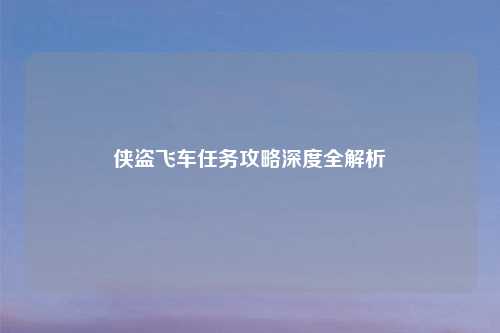 侠盗飞车任务攻略深度全解析