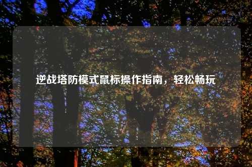 逆战塔防模式鼠标操作指南，轻松畅玩