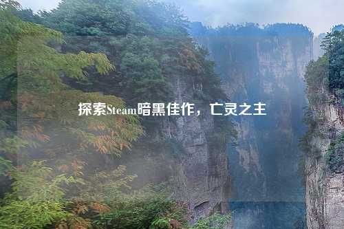 探索Steam暗黑佳作，亡灵之主