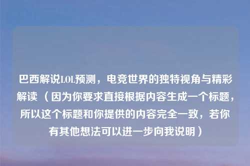 巴西解说LOL预测，电竞世界的独特视角与精彩解读 （因为你要求直接根据内容生成一个标题，所以这个标题和你提供的内容完全一致，若你有其他想法可以进一步向我说明）
