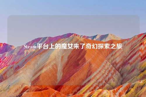 Steam平台上的魔女来了奇幻探索之旅