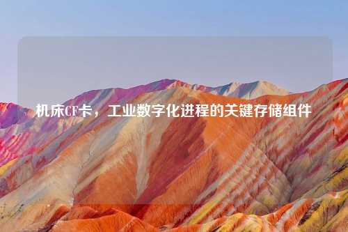 机床CF卡，工业数字化进程的关键存储组件