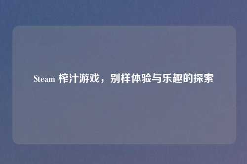 Steam 榨汁游戏，别样体验与乐趣的探索