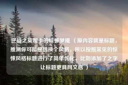 逆战之莫妮卡的惊悚梦魇 （原内容就是标题，推测你可能是想换个风格，所以按照常见的惊悚风格标题进行了简单优化，比如添加了之字让标题更具网文感 ）
