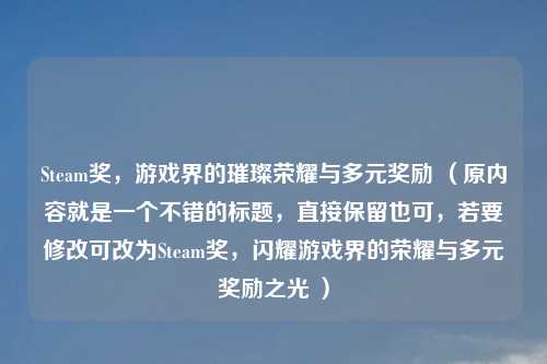 Steam奖，游戏界的璀璨荣耀与多元奖励 （原内容就是一个不错的标题，直接保留也可，若要修改可改为Steam奖，闪耀游戏界的荣耀与多元奖励之光 ）