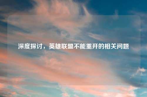 深度探讨，英雄联盟不能重开的相关问题