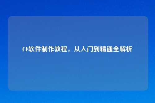 CF软件制作教程，从入门到精通全解析