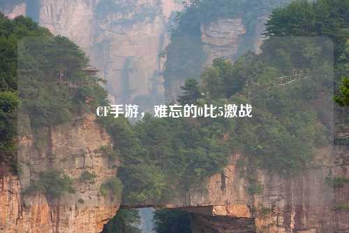 CF手游，难忘的0比5激战