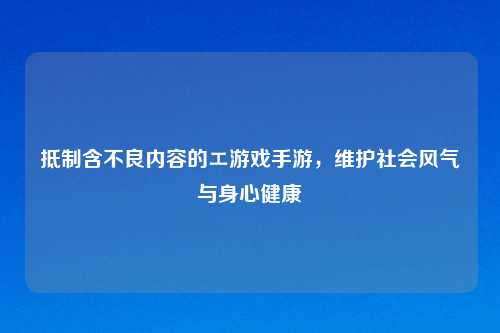 抵制含不良内容的エ游戏手游，维护社会风气与身心健康