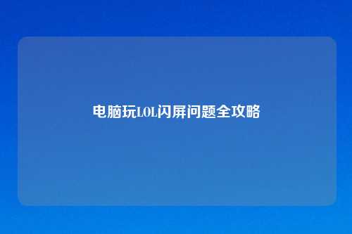 电脑玩LOL闪屏问题全攻略