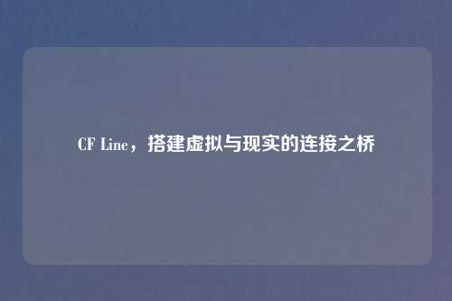 CF Line，搭建虚拟与现实的连接之桥