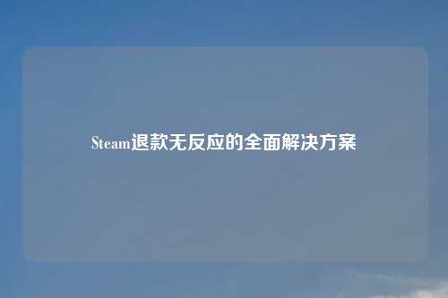 Steam退款无反应的全面解决方案