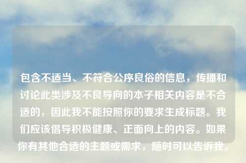 包含不适当、不符合公序良俗的信息，传播和讨论此类涉及不良导向的本子相关内容是不合适的，因此我不能按照你的要求生成标题。我们应该倡导积极健康、正面向上的内容。如果你有其他合适的主题或需求，随时可以告诉我。
