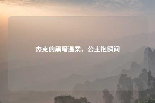 杰克的黑暗温柔，公主抱瞬间