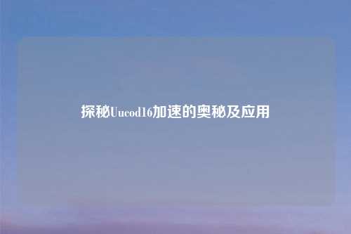 探秘Uucod16加速的奥秘及应用
