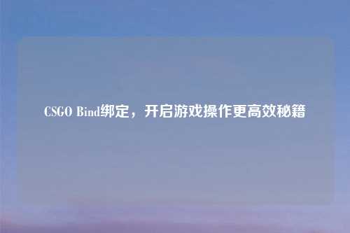 CSGO Bind绑定，开启游戏操作更高效秘籍