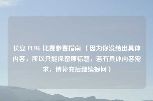 长安 PUBG 比赛参赛指南 （因为你没给出具体内容，所以只能保留原标题，若有具体内容需求，请补充后继续提问）