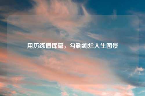 用历练值挥毫，勾勒绚烂人生图景