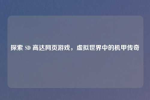 探索 SD 高达网页游戏，虚拟世界中的机甲传奇