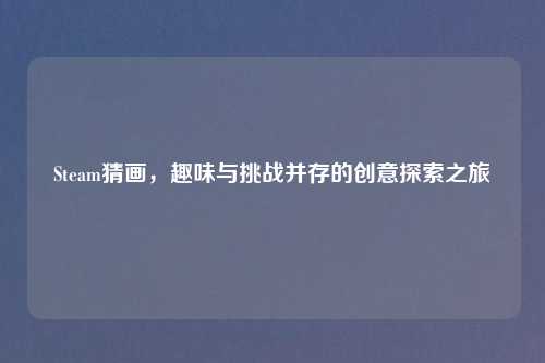 Steam猜画，趣味与挑战并存的创意探索之旅