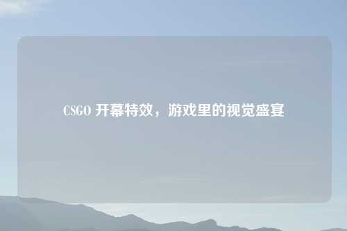 CSGO 开幕特效，游戏里的视觉盛宴