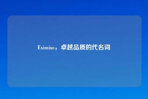 Eximius，卓越品质的代名词