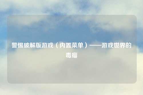 警惕破解版游戏（内置菜单）——游戏世界的毒瘤