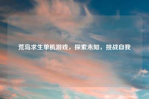 荒岛求生单机游戏，探索未知，挑战自我