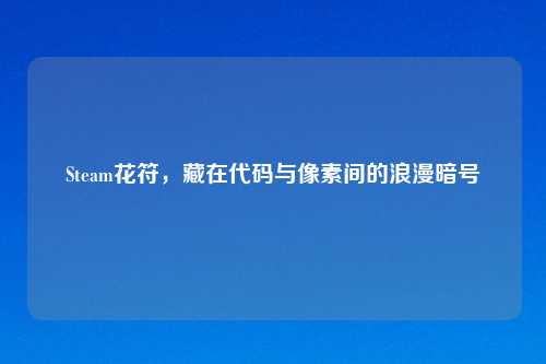 Steam花符，藏在代码与像素间的浪漫暗号
