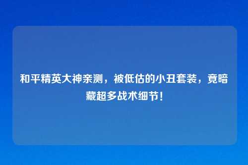 和平精英大神亲测，被低估的小丑套装，竟暗藏超多战术细节！