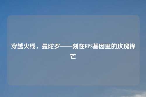 穿越火线，曼陀罗——刻在FPS基因里的玫瑰锋芒
