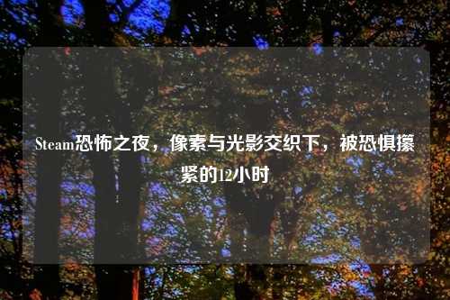 Steam恐怖之夜，像素与光影交织下，被恐惧攥紧的12小时