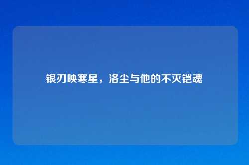 银刃映寒星，洛尘与他的不灭铠魂