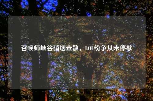 召唤师峡谷硝烟未散，LOL纷争从未停歇