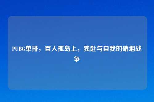 PUBG单排，百人孤岛上，独赴与自我的硝烟战争